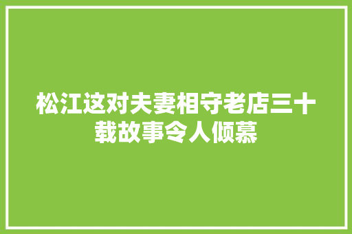 松江这对夫妻相守老店三十载故事令人倾慕