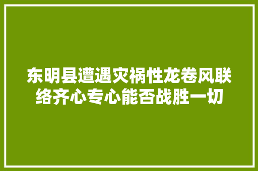东明县遭遇灾祸性龙卷风联络齐心专心能否战胜一切 汽车知识