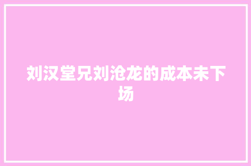 刘汉堂兄刘沧龙的成本未下场