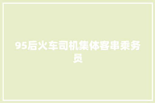 95后火车司机集体客串乘务员