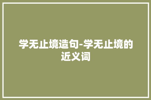 学无止境造句-学无止境的近义词