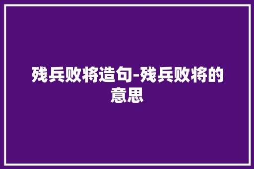 残兵败将造句-残兵败将的意思