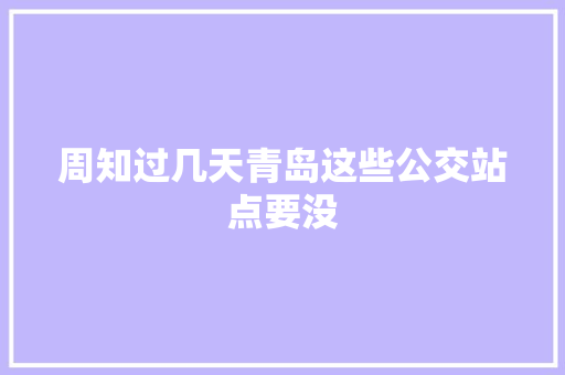 周知过几天青岛这些公交站点要没