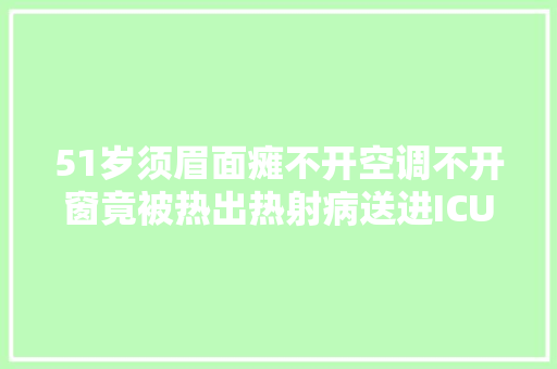 51岁须眉面瘫不开空调不开窗竟被热出热射病送进ICU抢救