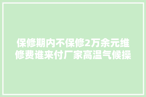 保修期内不保修2万余元维修费谁来付厂家高温气候操作汽车水温高达130°不予三包