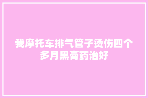 我摩托车排气管子烫伤四个多月黑膏药治好