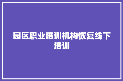 园区职业培训机构恢复线下培训