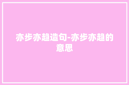 亦步亦趋造句-亦步亦趋的意思