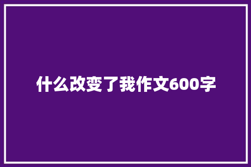 什么改变了我作文600字