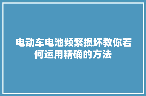 电动车电池频繁损坏教你若何运用精确的方法
