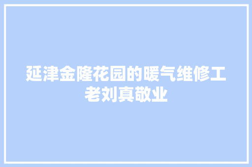 延津金隆花园的暖气维修工老刘真敬业