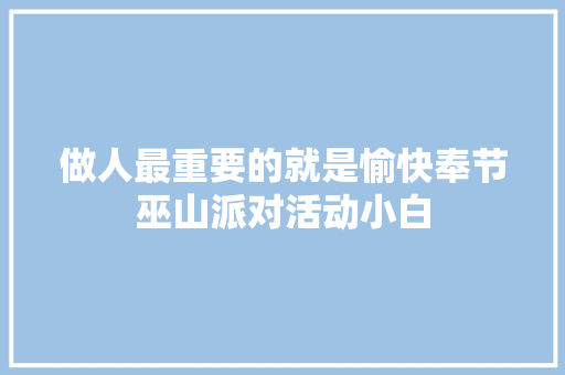 做人最重要的就是愉快奉节巫山派对活动小白