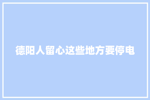 德阳人留心这些地方要停电