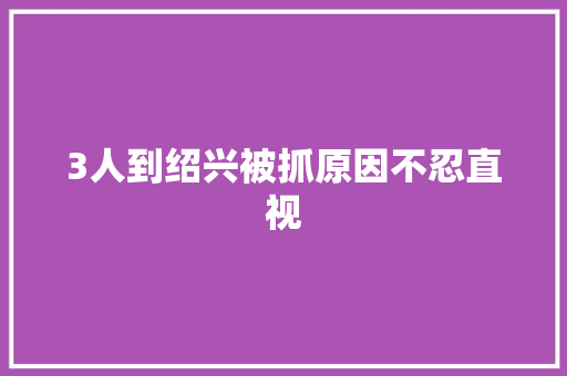 3人到绍兴被抓原因不忍直视