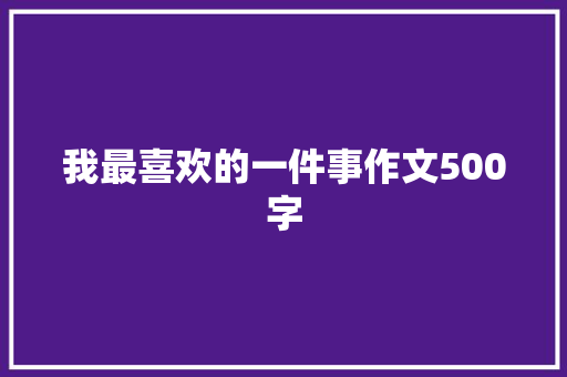 我最喜欢的一件事作文500字