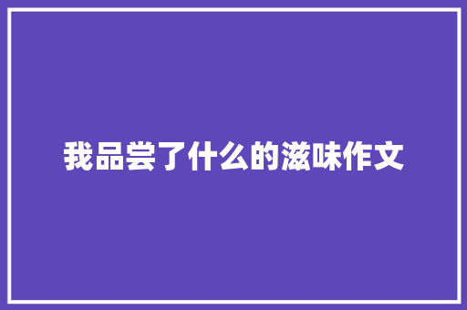 我品尝了什么的滋味作文