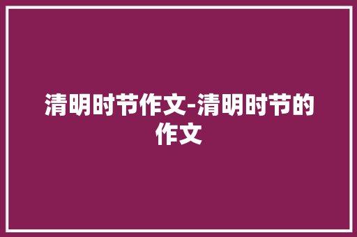 清明时节作文-清明时节的作文