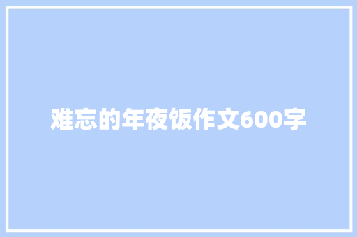 难忘的年夜饭作文600字