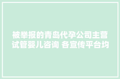 被举报的青岛代孕公司主营试管婴儿咨询 各宣传平台均隐身