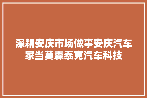 深耕安庆市场做事安庆汽车家当莫森泰克汽车科技