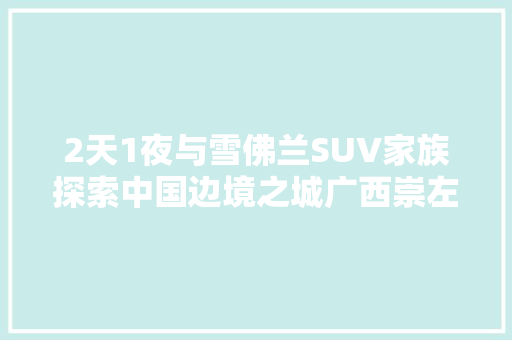 2天1夜与雪佛兰SUV家族探索中国边境之城广西崇左