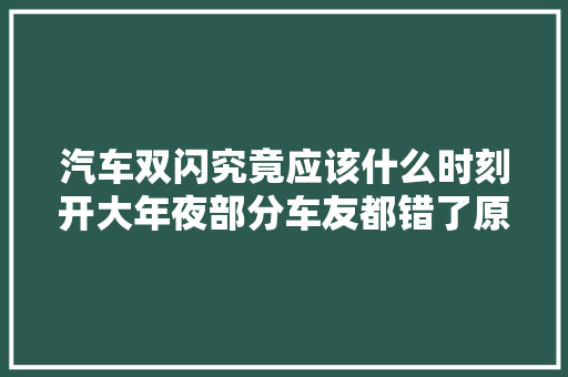 汽车双闪究竟应该什么时刻开大年夜部分车友都错了原来这么简单