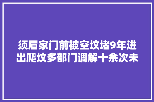 须眉家门前被空坟堵9年进出爬坟多部门调解十余次未果
