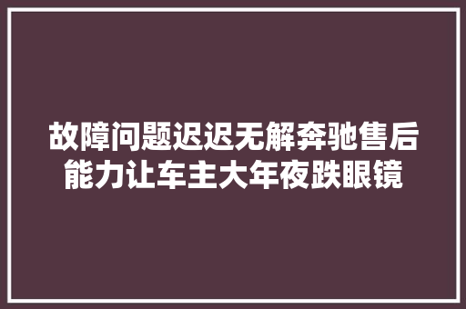 故障问题迟迟无解奔驰售后能力让车主大年夜跌眼镜