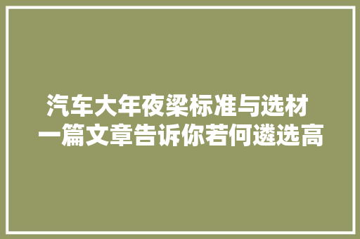汽车大年夜梁标准与选材 一篇文章告诉你若何遴选高质量的汽车大年夜梁
