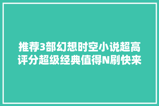 推荐3部幻想时空小说超高评分超级经典值得N刷快来看