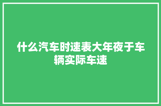 什么汽车时速表大年夜于车辆实际车速