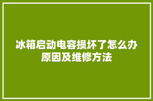 冰箱启动电容损坏了怎么办原因及维修方法
