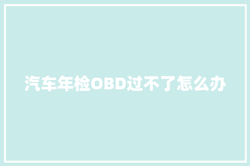 汽车年检OBD过不了怎么办