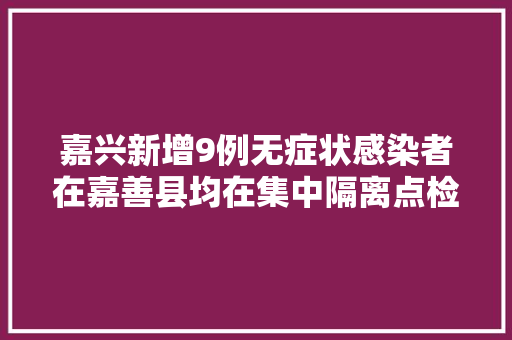 嘉兴新增9例无症状感染者在嘉善县均在集中隔离点检出