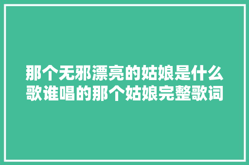 那个无邪漂亮的姑娘是什么歌谁唱的那个姑娘完整歌词介绍