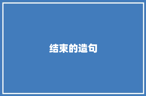 结束的造句 知识百科