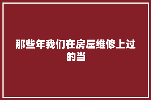 那些年我们在房屋维修上过的当