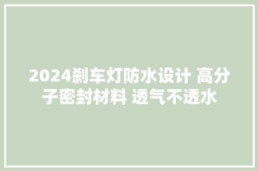 2024刹车灯防水设计 高分子密封材料 透气不透水
