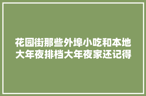 花园街那些外埠小吃和本地大年夜排档大年夜家还记得那栋市长楼吗