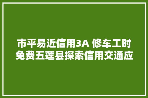 市平易近信用3A 修车工时免费五莲县探索信用交通应用场景