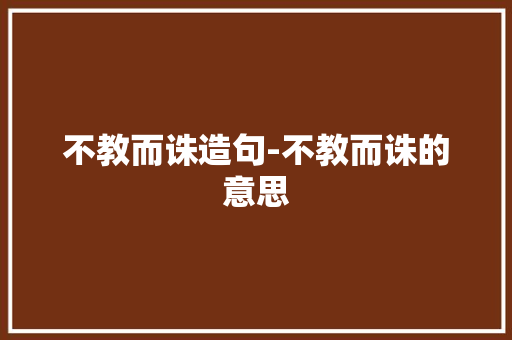 不教而诛造句-不教而诛的意思