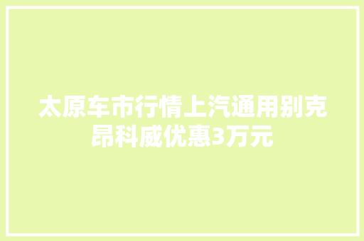 太原车市行情上汽通用别克昂科威优惠3万元