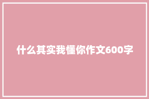 什么其实我懂你作文600字