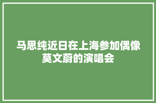 马思纯近日在上海参加偶像莫文蔚的演唱会