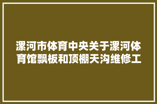 漯河市体育中央关于漯河体育馆飘板和顶棚天沟维修工程公开招标通知书记