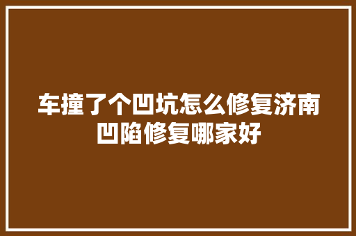 车撞了个凹坑怎么修复济南凹陷修复哪家好
