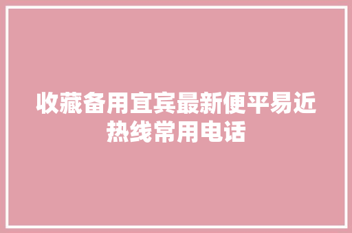 收藏备用宜宾最新便平易近热线常用电话