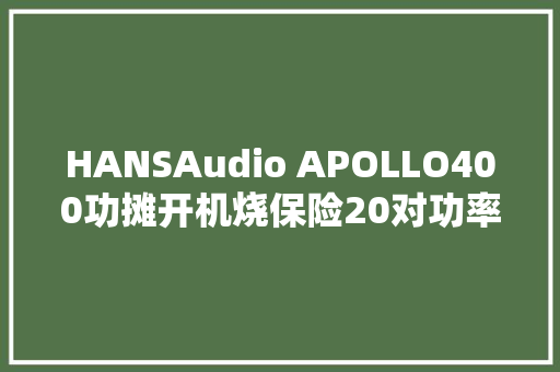 HANSAudio APOLLO400功摊开机烧保险20对功率管的巨无霸维修