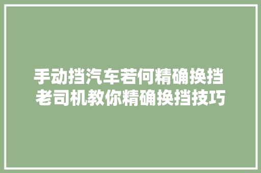 手动挡汽车若何精确换挡 老司机教你精确换挡技巧