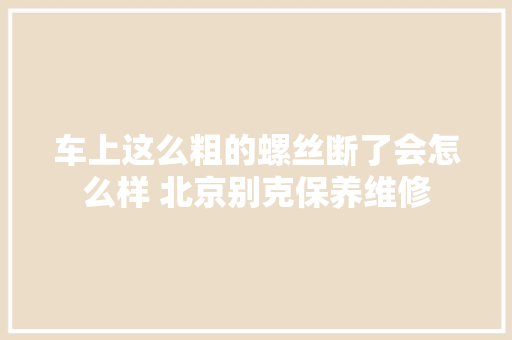 车上这么粗的螺丝断了会怎么样 北京别克保养维修